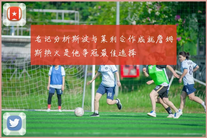 名记分析斯波与莱利合作成就詹姆斯热火是他争冠最佳选择