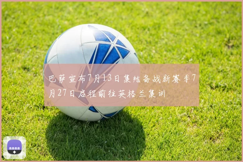 巴萨宣布7月13日集结备战新赛季7月27日启程前往英格兰集训
