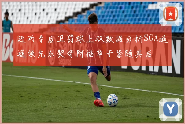 近两季后卫罚球上双数据分析SGA遥遥领先东契奇阿福华子紧随其后
