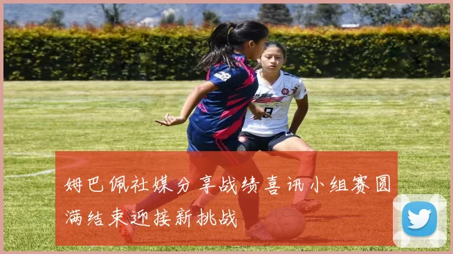 姆巴佩社媒分享战绩喜讯小组赛圆满结束迎接新挑战