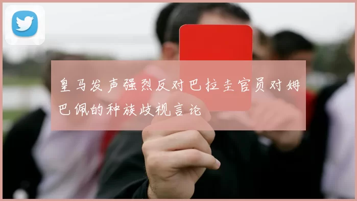 皇马发声强烈反对巴拉圭官员对姆巴佩的种族歧视言论