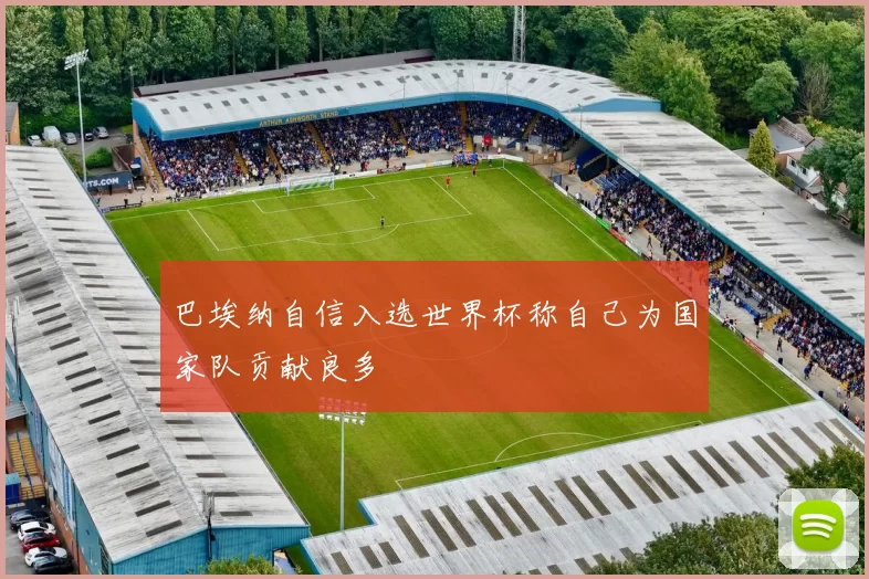 巴埃纳自信入选世界杯称自己为国家队贡献良多